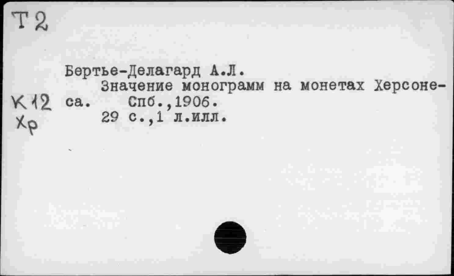 ﻿VU2
Бертье-Делагард А.Л.
Значение монограмм на монетах Херсонеса. Спб.,19Об.
29 с.,1 л.илл.